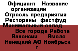 Официант › Название организации ­ Maxi › Отрасль предприятия ­ Рестораны, фастфуд › Минимальный оклад ­ 35 000 - Все города Работа » Вакансии   . Ямало-Ненецкий АО,Ноябрьск г.